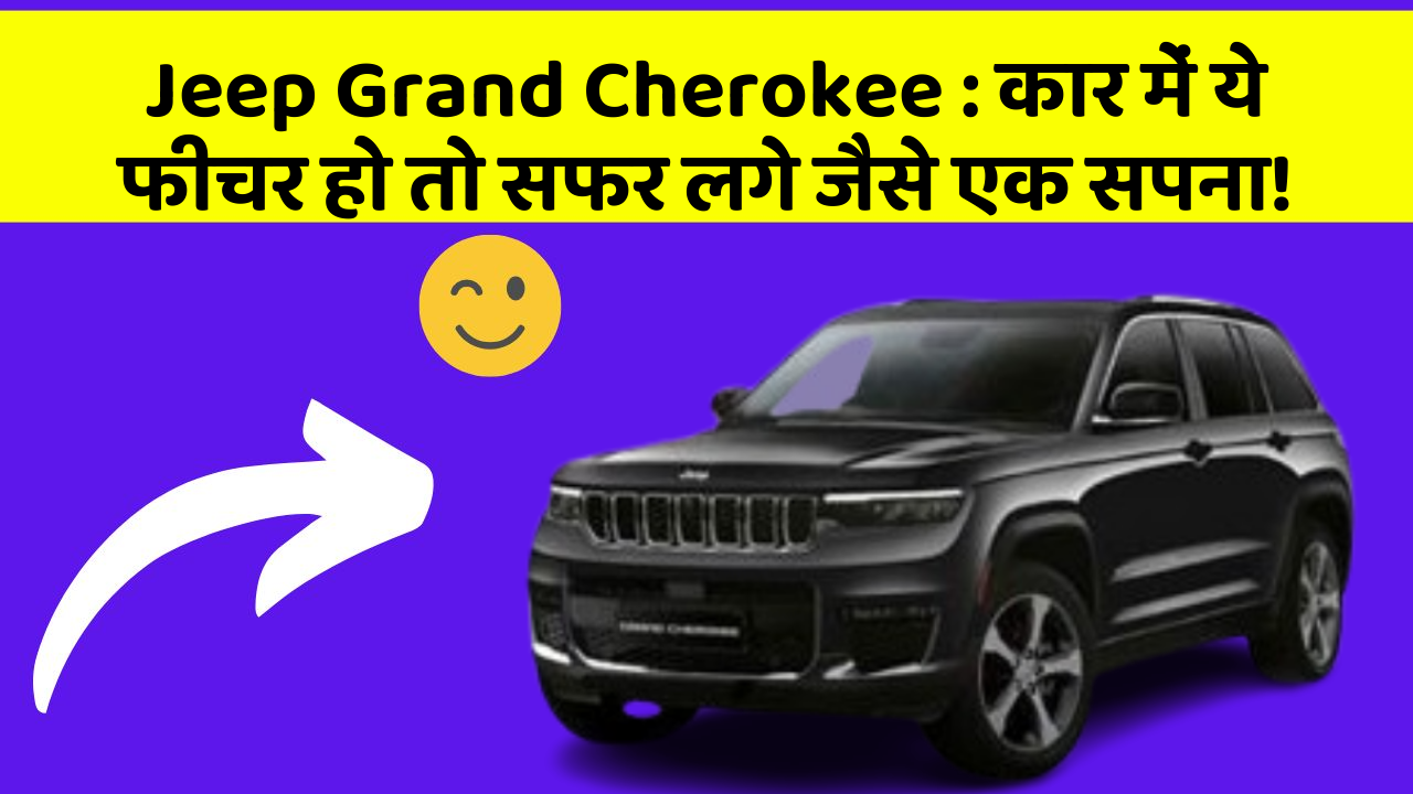 Jeep Grand Cherokee: कार में ये फीचर हो तो सफर लगे जैसे एक सपना!