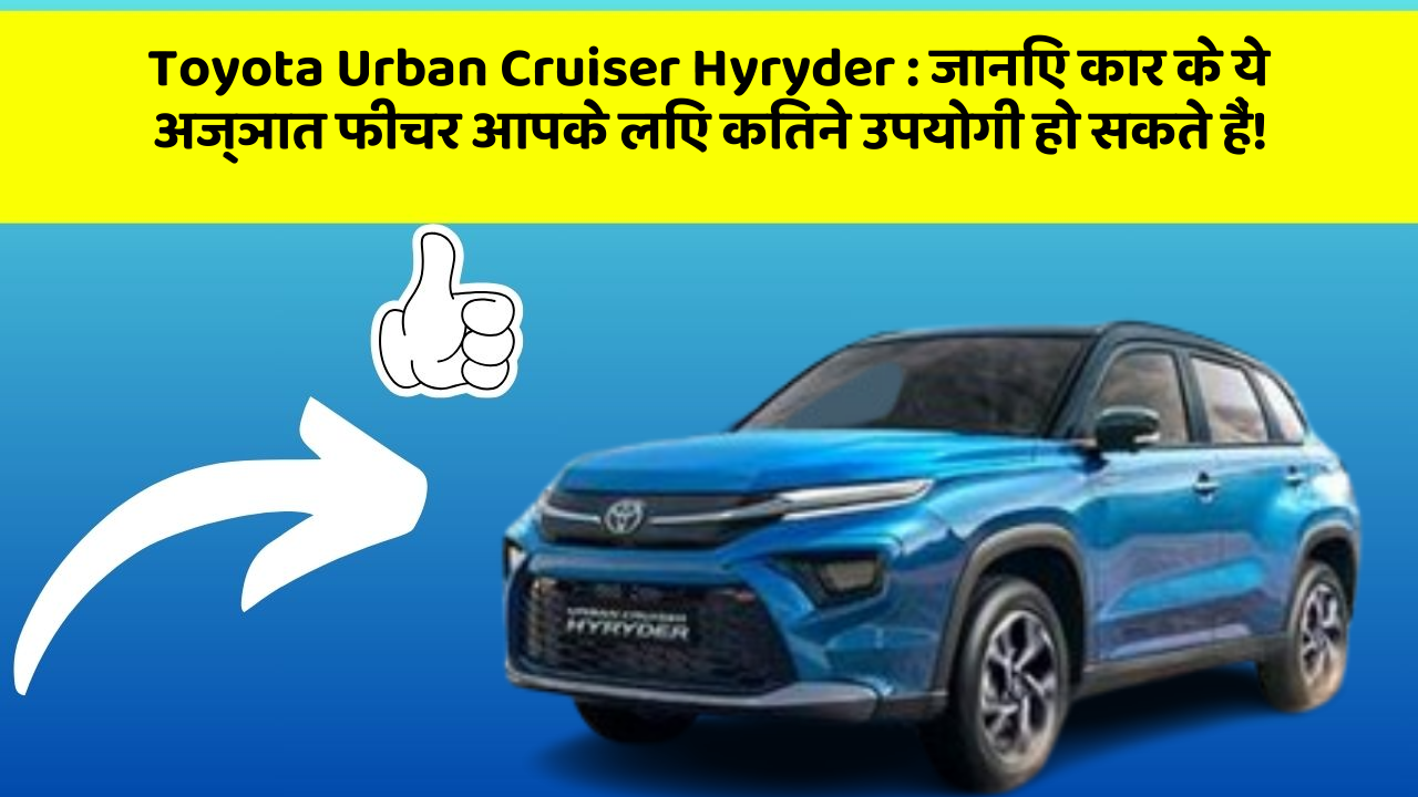 Toyota Urban Cruiser Hyryder: जानिए कार के ये अज्ञात फीचर आपके लिए कितने उपयोगी हो सकते हैं!