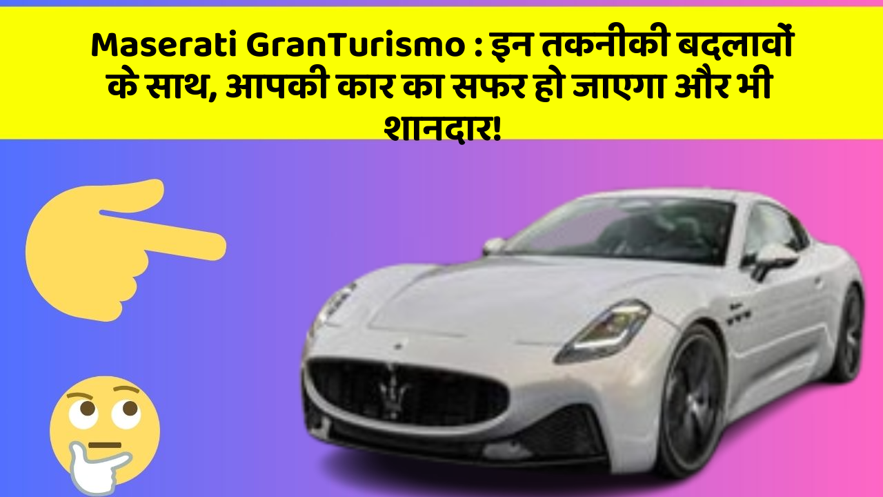 Maserati GranTurismo: इन तकनीकी बदलावों के साथ, आपकी कार का सफर हो जाएगा और भी शानदार!