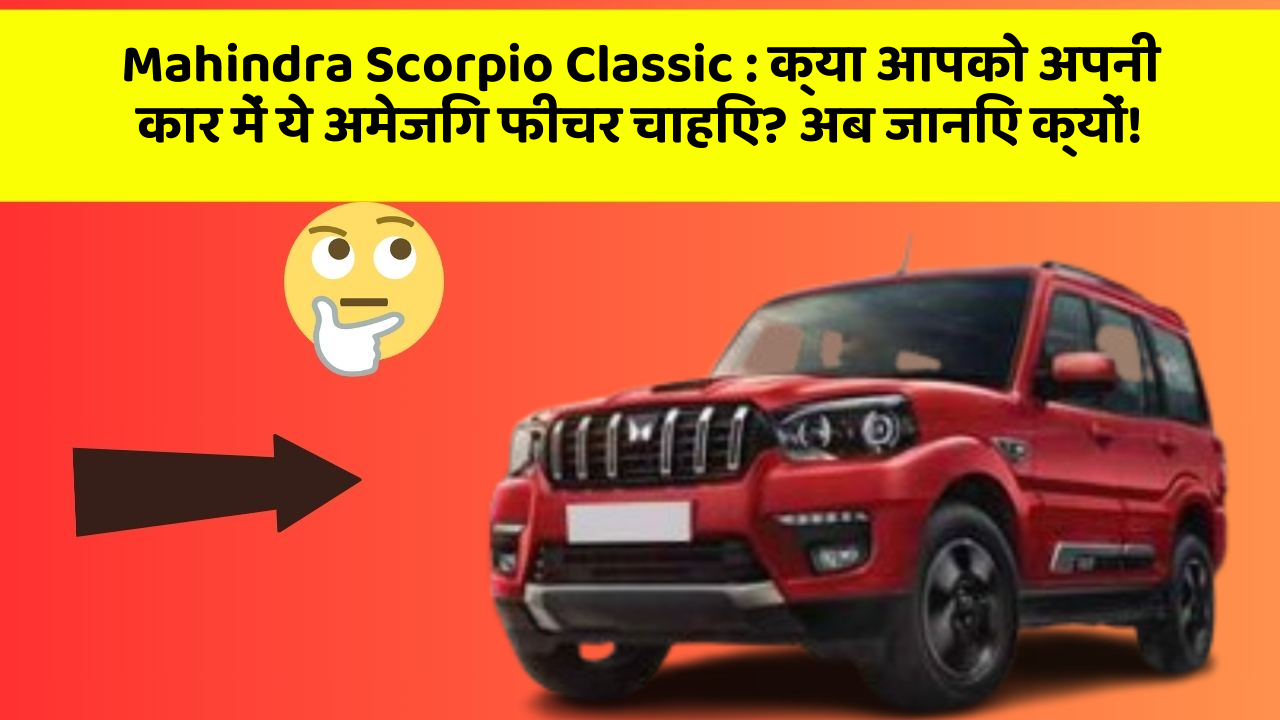 Mahindra Scorpio Classic: क्या आपको अपनी कार में ये अमेजिंग फीचर चाहिए? अब जानिए क्यों!