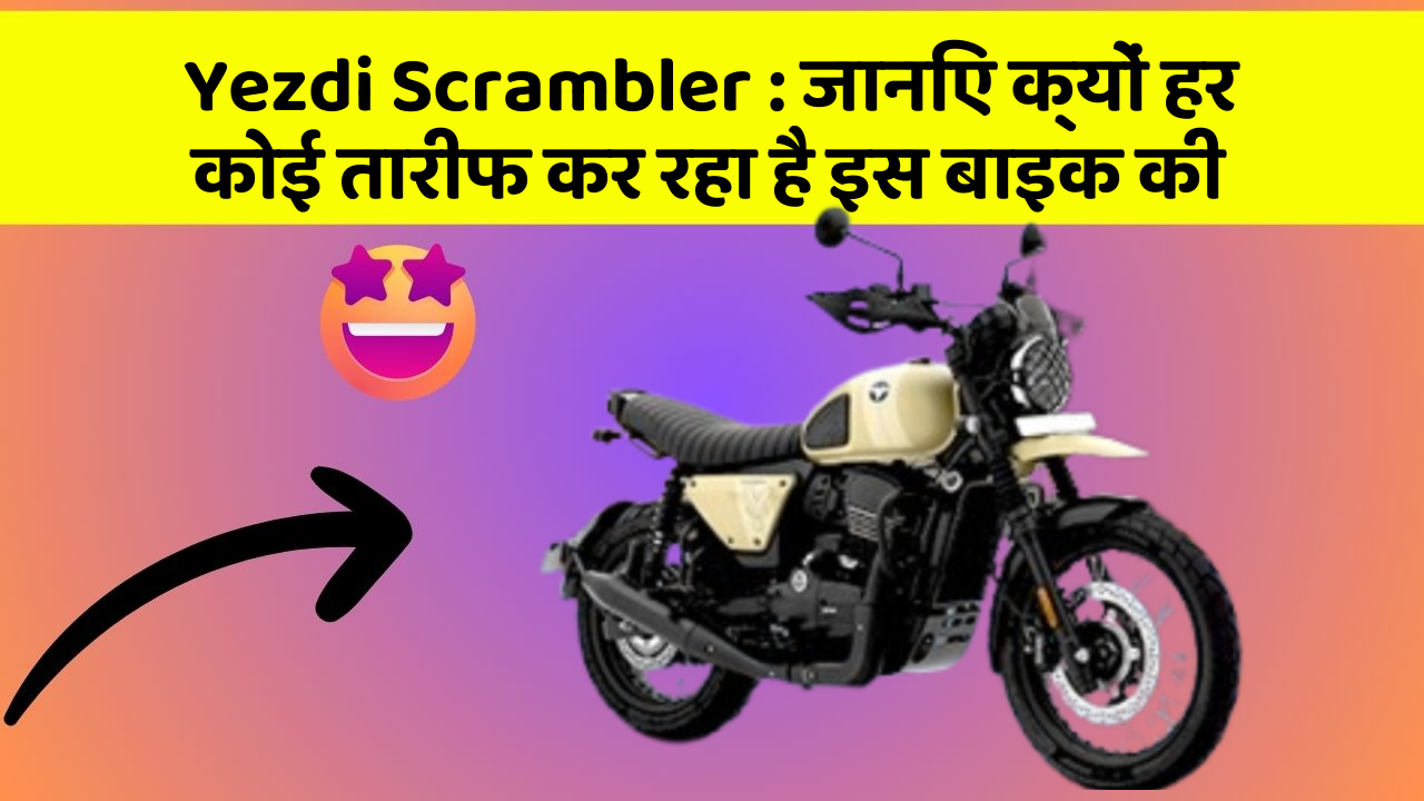 Yezdi Scrambler: जानिए क्यों हर कोई तारीफ कर रहा है इस बाइक की