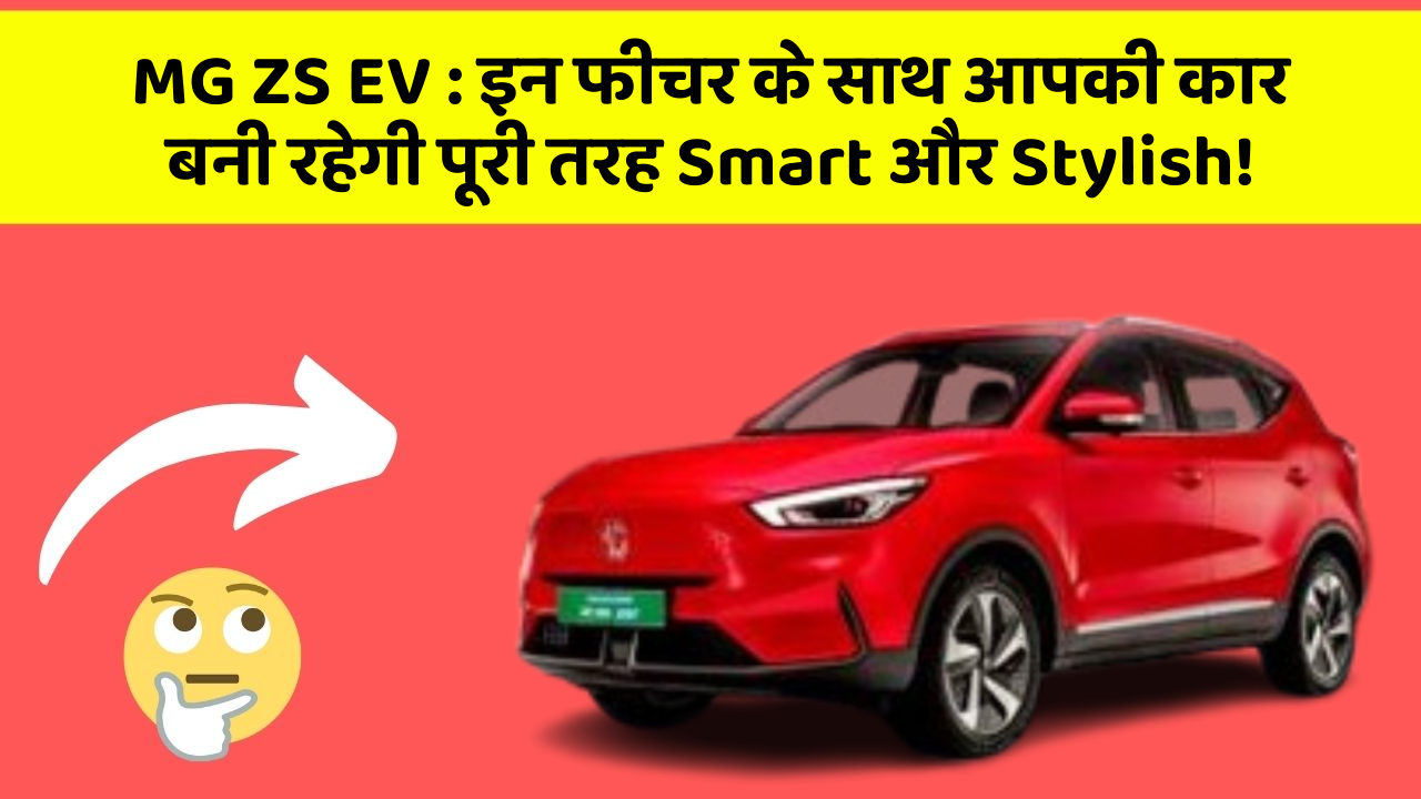 MG ZS EV: इन फीचर के साथ आपकी कार बनी रहेगी पूरी तरह Smart और Stylish!