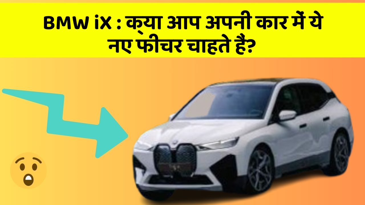 BMW iX:क्या आप अपनी कार में ये नए फीचर चाहते हैं?