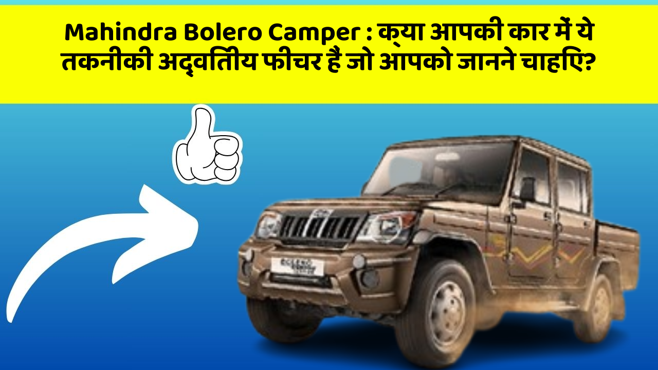 Mahindra Bolero Camper: क्या आपकी कार में ये तकनीकी अद्वितीय फीचर हैं जो आपको जानने चाहिए?