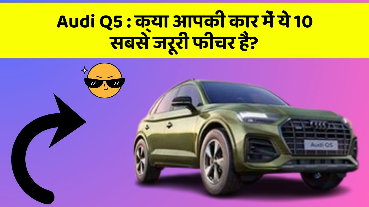 Audi Q5: क्या आपकी कार में ये 10 सबसे जरूरी फीचर हैं?