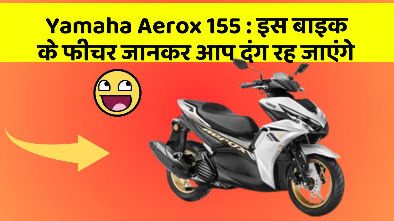 Yamaha Aerox 155: इस बाइक के फीचर जानकर आप दंग रह जाएंगे