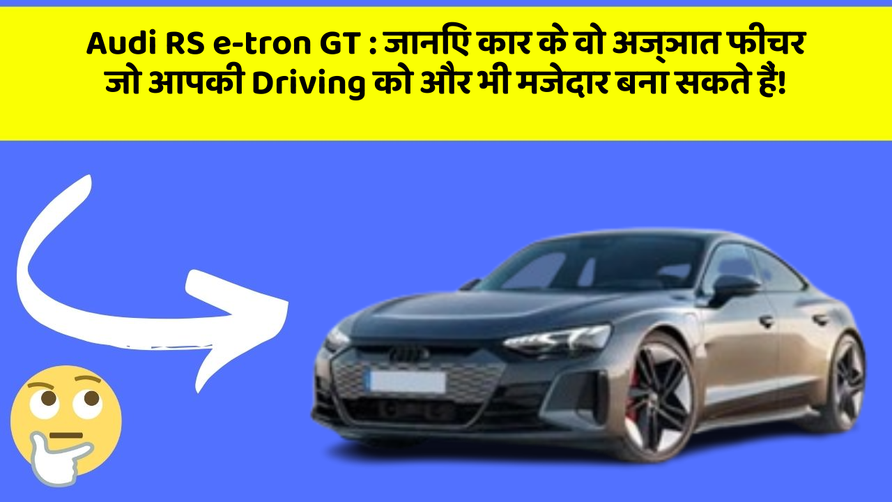 Audi RS e-tron GT: जानिए कार के वो अज्ञात फीचर जो आपकी Driving को और भी मजेदार बना सकते हैं!