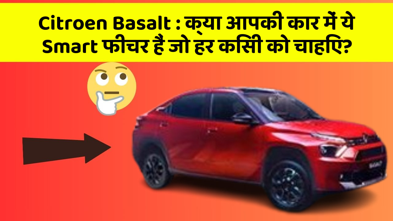 Citroen Basalt: क्या आपकी कार में ये Smart फीचर हैं जो हर किसी को चाहिए?