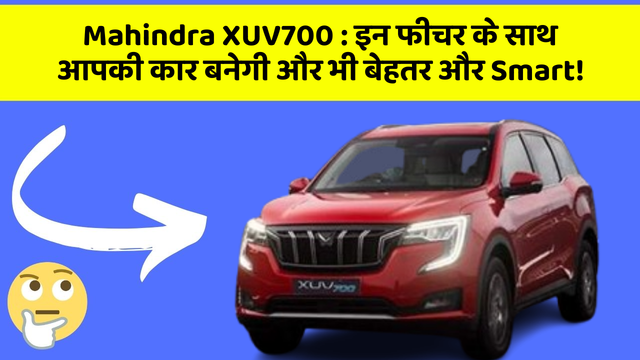 Mahindra XUV700 : इन फीचर के साथ आपकी कार बनेगी और भी बेहतर और Smart!