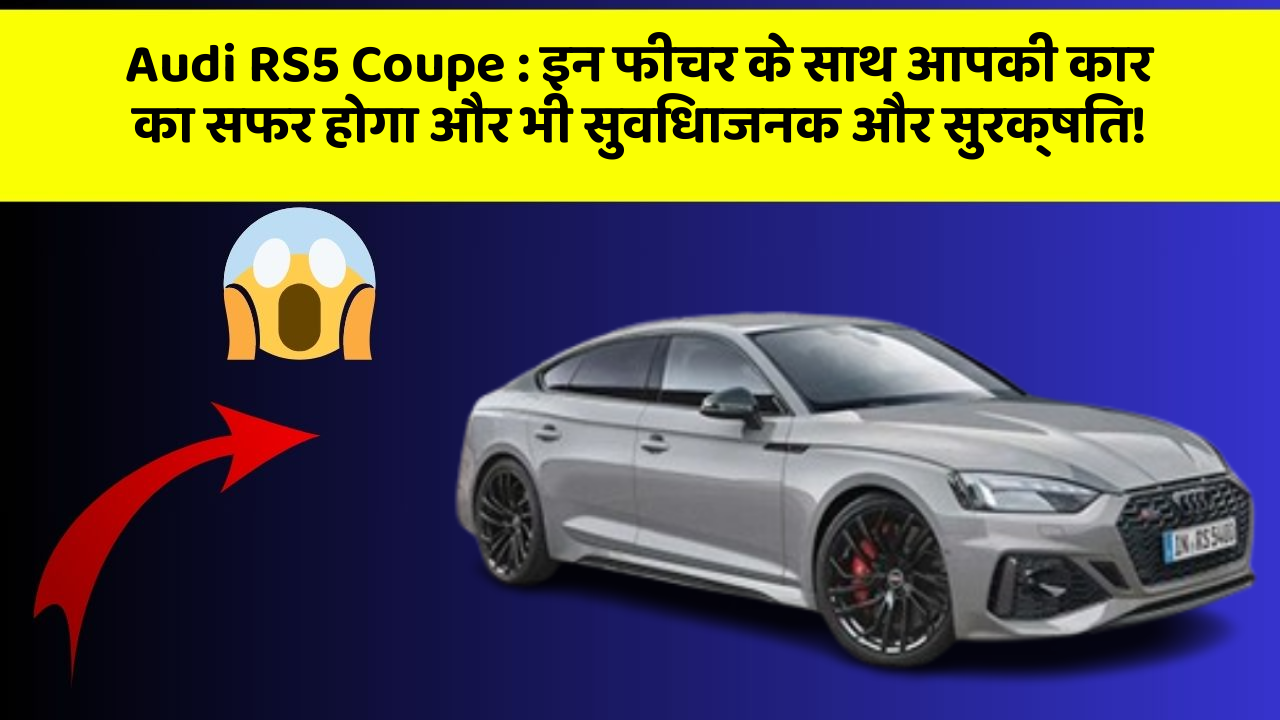 Audi RS5 Coupe: इन फीचर के साथ आपकी कार का सफर होगा और भी सुविधाजनक और सुरक्षित!