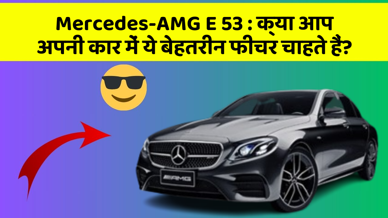 Mercedes-AMG E 53: क्या आप अपनी कार में ये बेहतरीन फीचर चाहते हैं?
