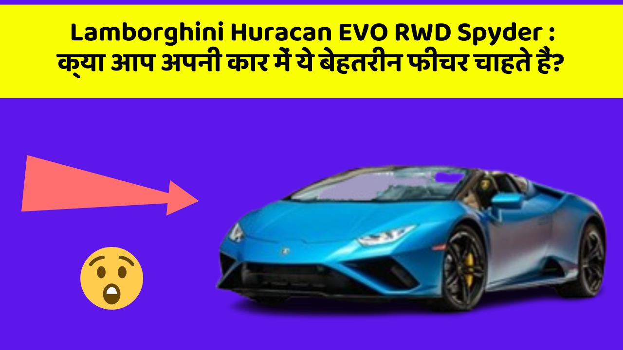 Lamborghini Huracan EVO RWD Spyder: क्या आप अपनी कार में ये बेहतरीन फीचर चाहते हैं?