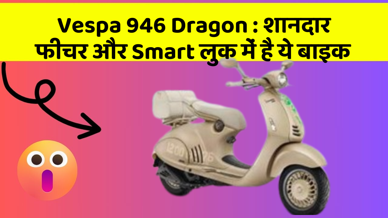 Vespa 946 Dragon: शानदार फीचर और Smart लुक में है ये बाइक