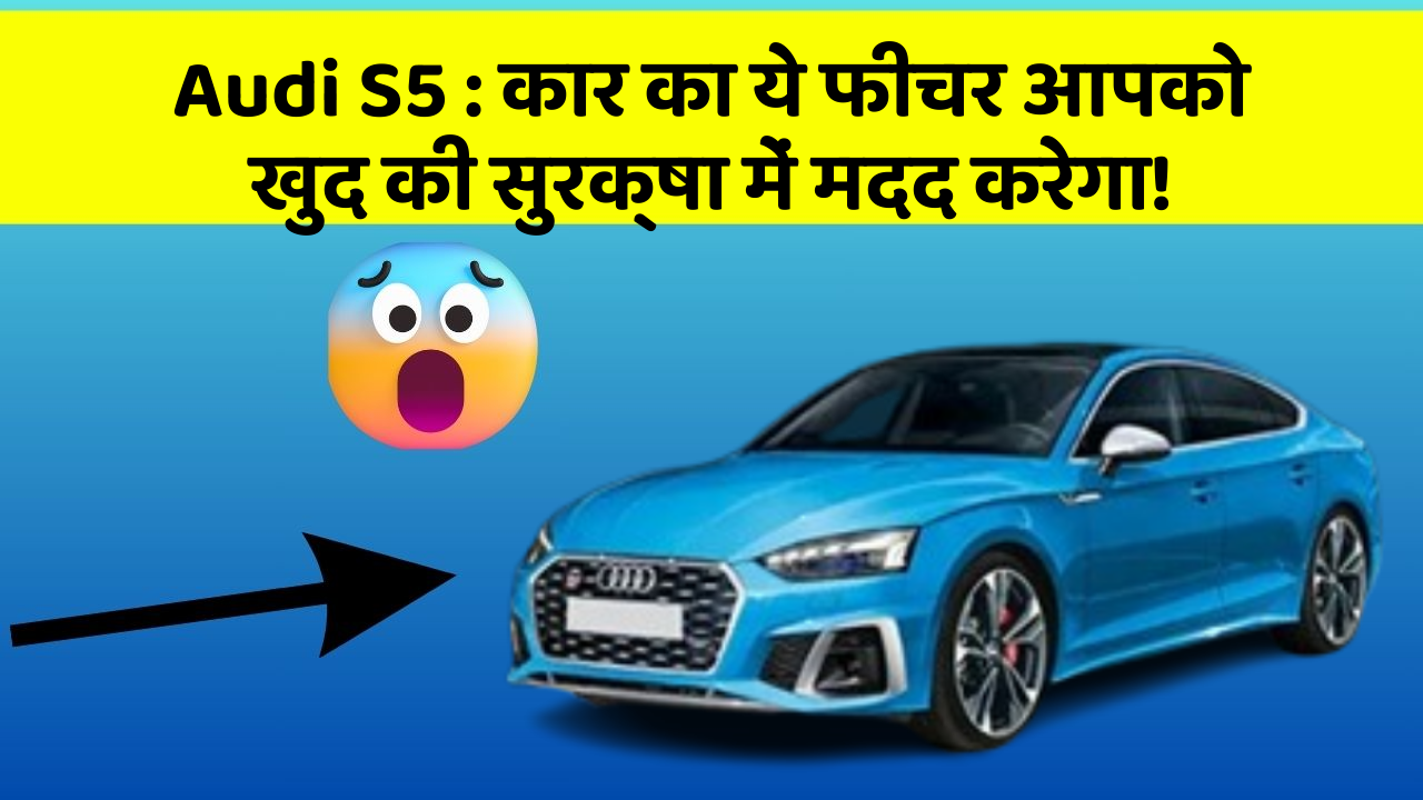 Audi S5 : कार का ये फीचर आपको खुद की सुरक्षा में मदद करेगा!