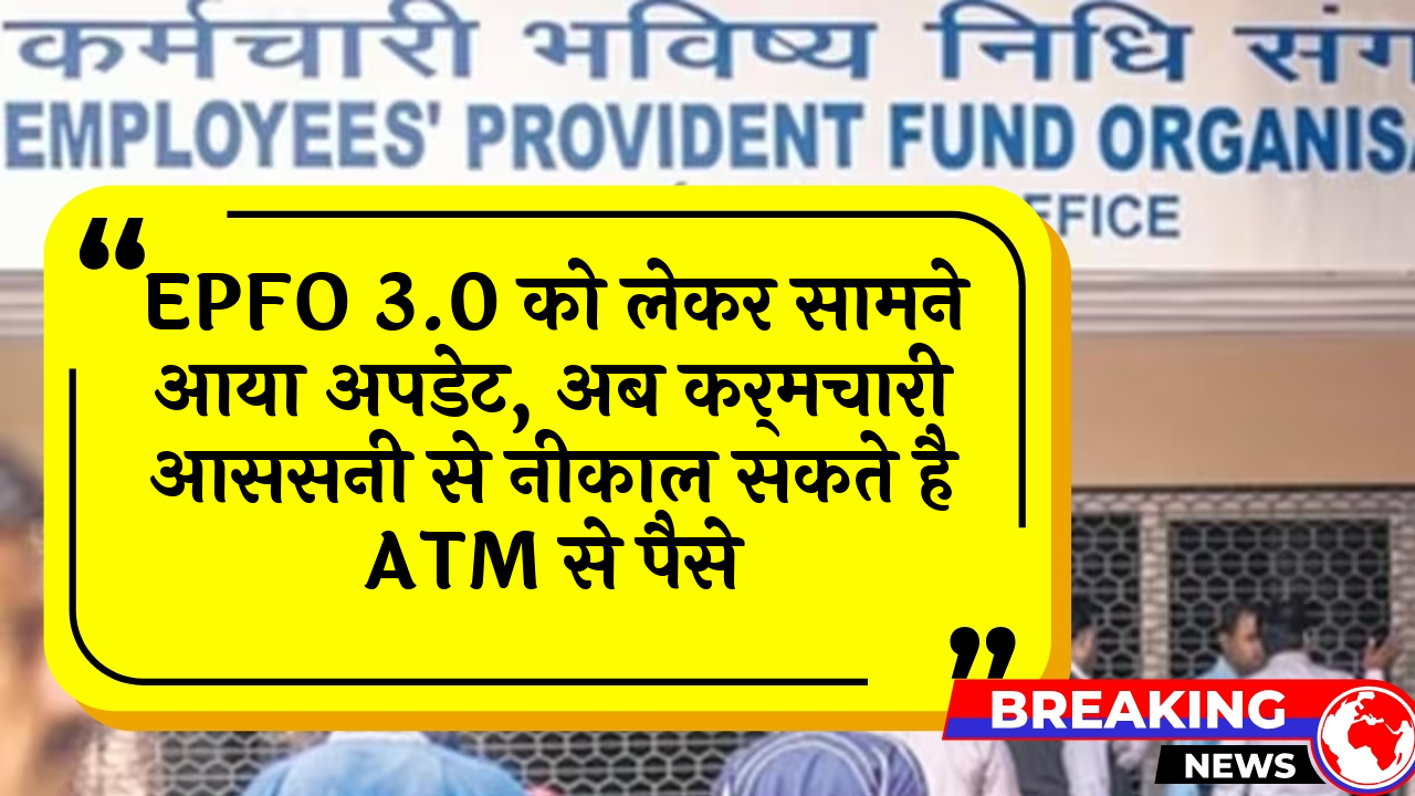 EPFO Cash Access: EPFO 3.0 को लेकर सामने आया अपडेट, अब कर्मचारी आससनी से निकाल सकते है ATM से पैसे