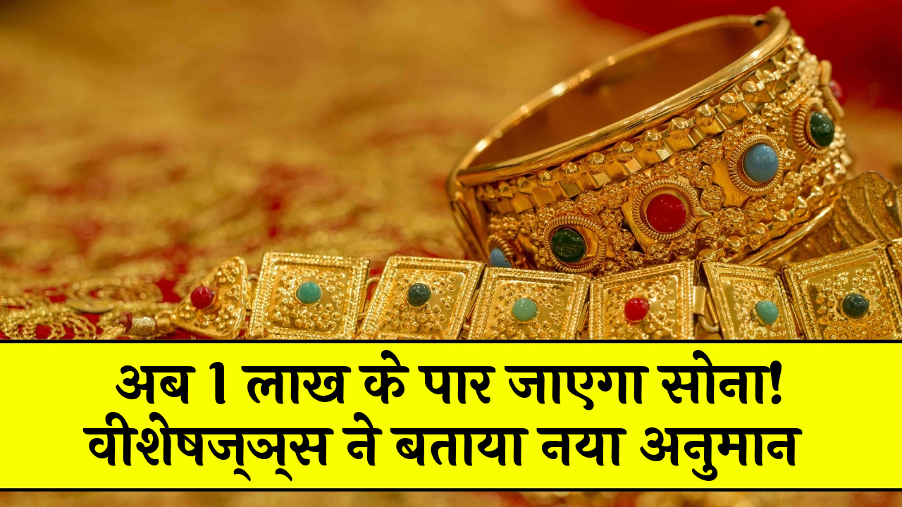 Future Gold Boom: अब 1 लाख के पार जाएगा सोना! एक्सपर्ट्स ने बताया नया अनुमान