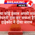 HighCourt Gifting Law: क्या कोई व्यक्ति अपनी सारी संपत्ति दान कर सकता है? हाईकोर्ट ने दिया जवाब