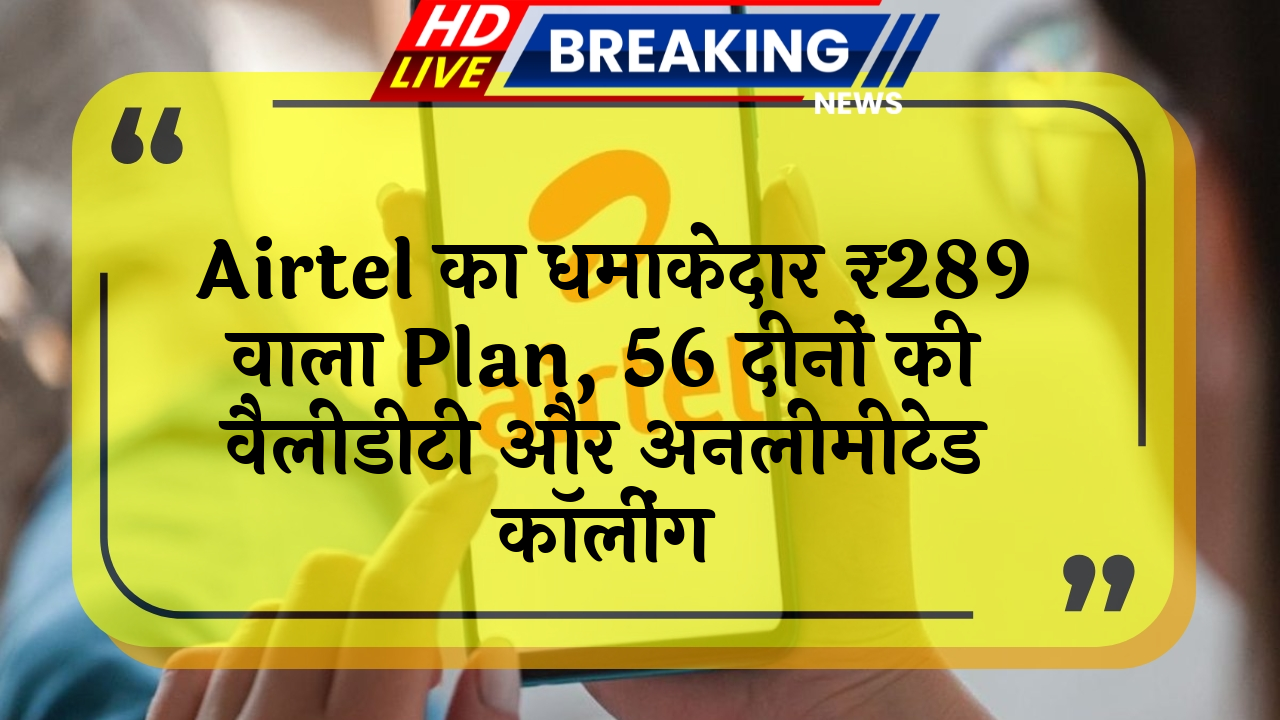 international roaming: Airtel का धमाकेदार ₹289 वाला प्लान, 56 दिनों की वैलिडिटी और अनलिमिटेड कॉलिंग