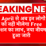 State Ration Scheme: 1 अप्रैल से अब इन लोगों को नहीं मिलेगा फ्री राशन का लाभ, नया नियम हुआ जारी