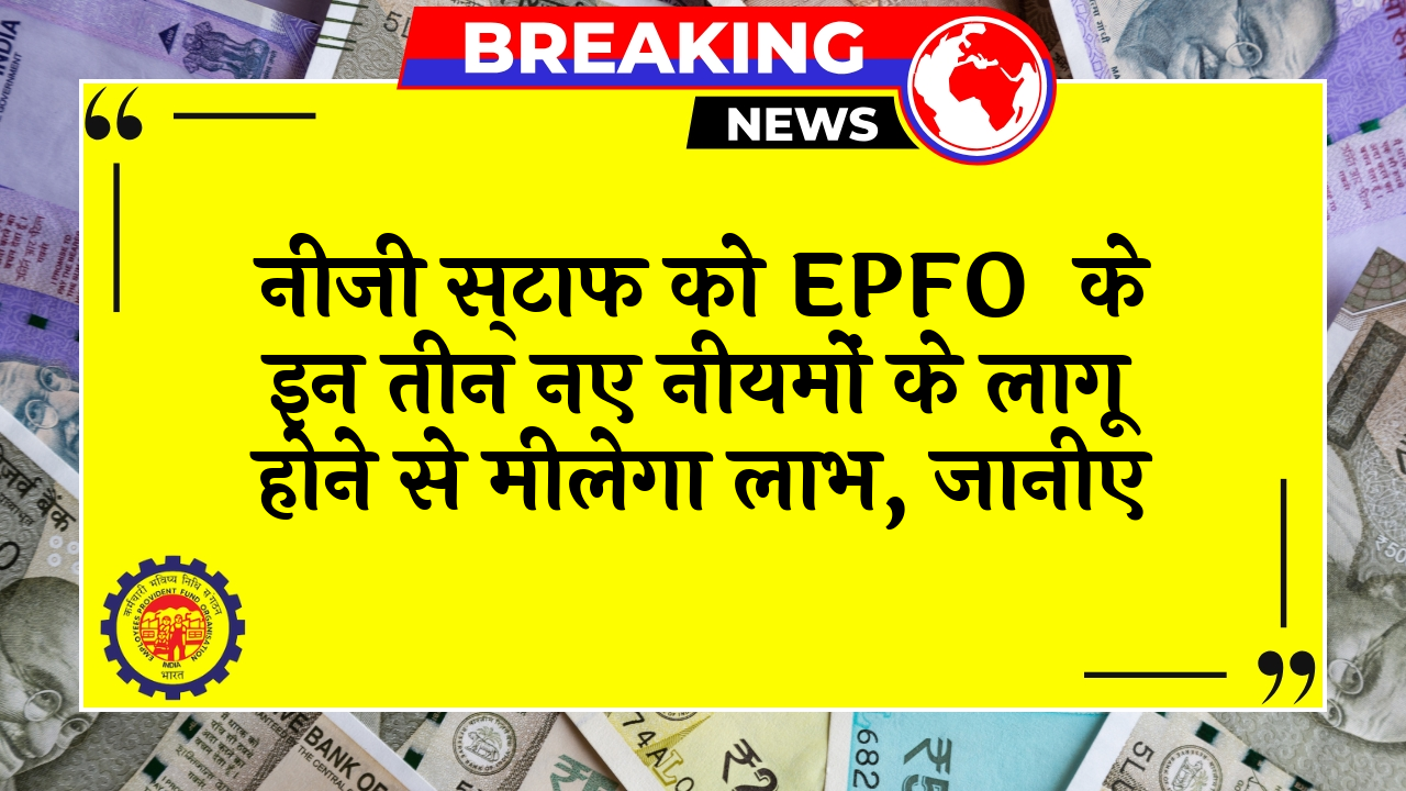 EPFO Policy Change: प्राइवेट कर्मचारियों को EPFO के इन तीन नए नियमों के लागू होने से मिलेगा लाभ, जानिए