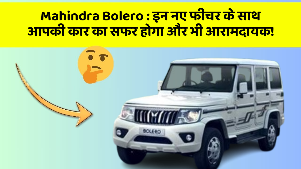 Mahindra Bolero: इन नए फीचर के साथ आपकी कार का सफर होगा और भी आरामदायक!