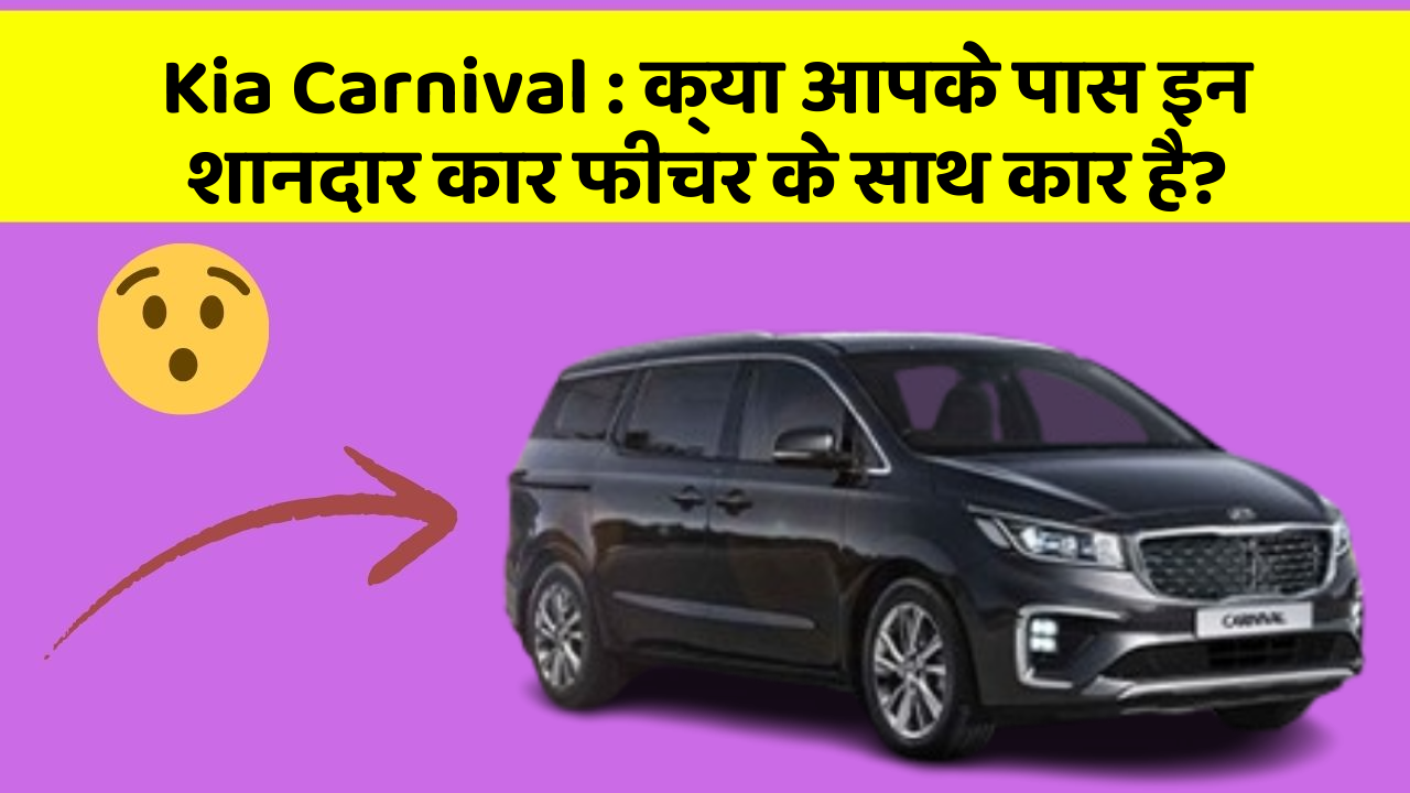 Kia Carnival: क्या आपके पास इन शानदार कार फीचर के साथ कार है?