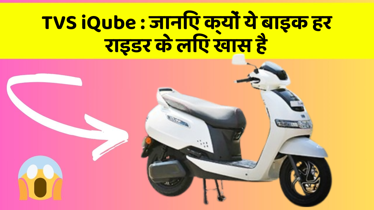 TVS iQube : जानिए क्यों ये बाइक हर राइडर के लिए खास है