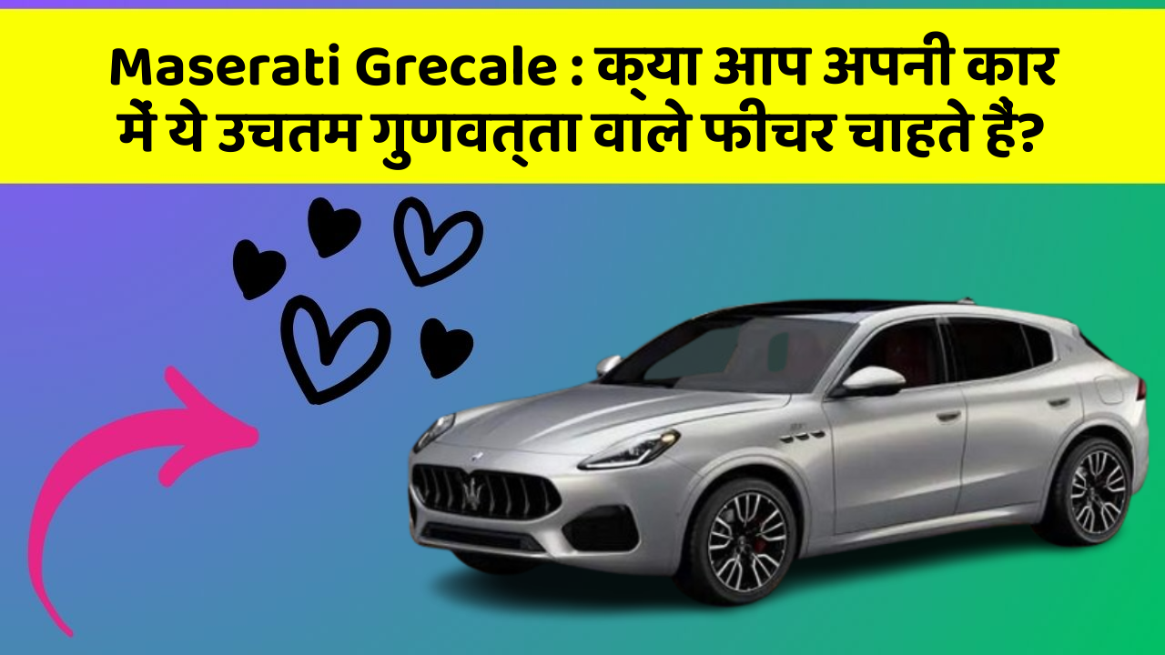 Maserati Grecale: क्या आप अपनी कार में ये उचतम गुणवत्ता वाले फीचर चाहते हैं?