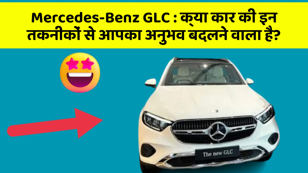 Mercedes-Benz GLC:क्या कार की इन तकनीकों से आपका अनुभव बदलने वाला है?