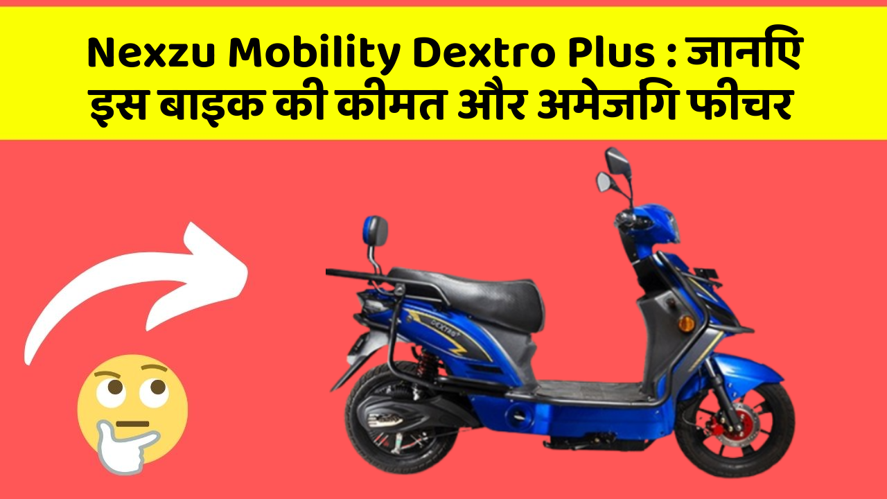 Nexzu Mobility Dextro Plus : जानिए इस बाइक की कीमत और अमेजिंग फीचर