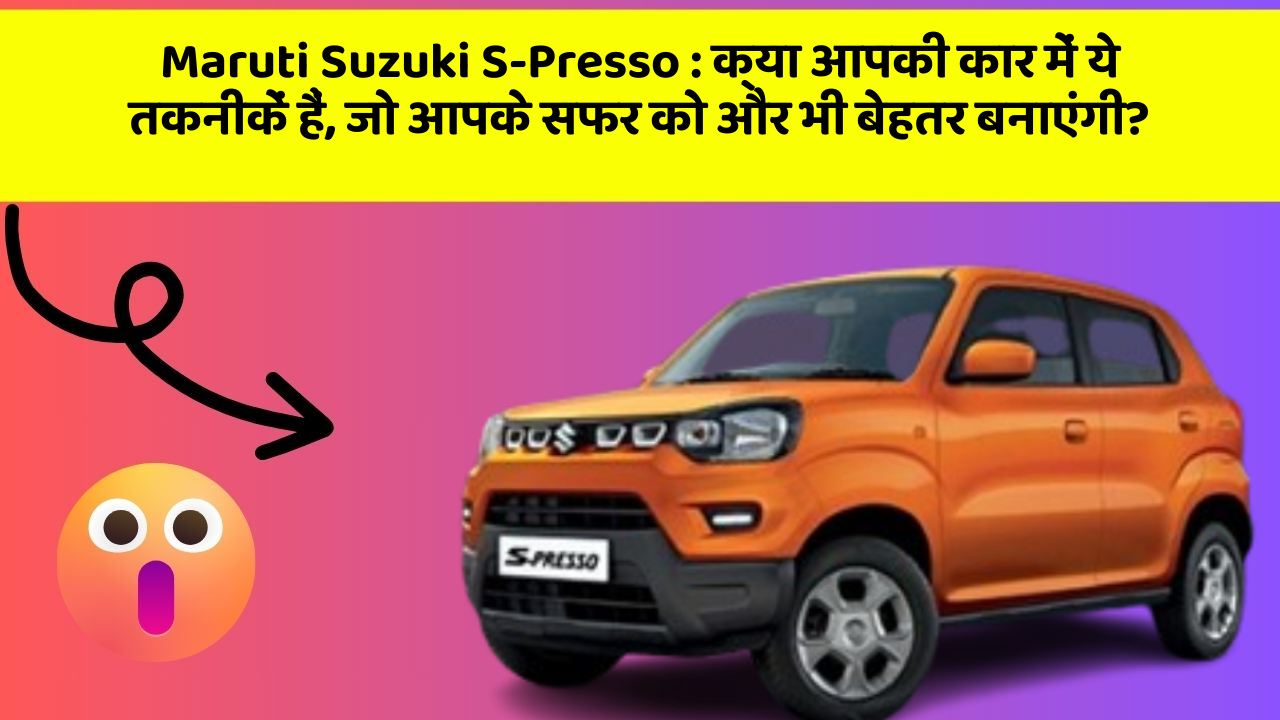 Maruti Suzuki S-Presso: क्या आपकी कार में ये तकनीकें हैं, जो आपके सफर को और भी बेहतर बनाएंगी?