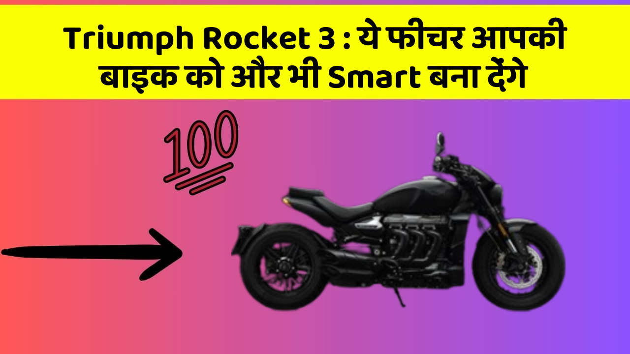 Triumph Rocket 3 : ये फीचर आपकी बाइक को और भी Smart बना देंगे