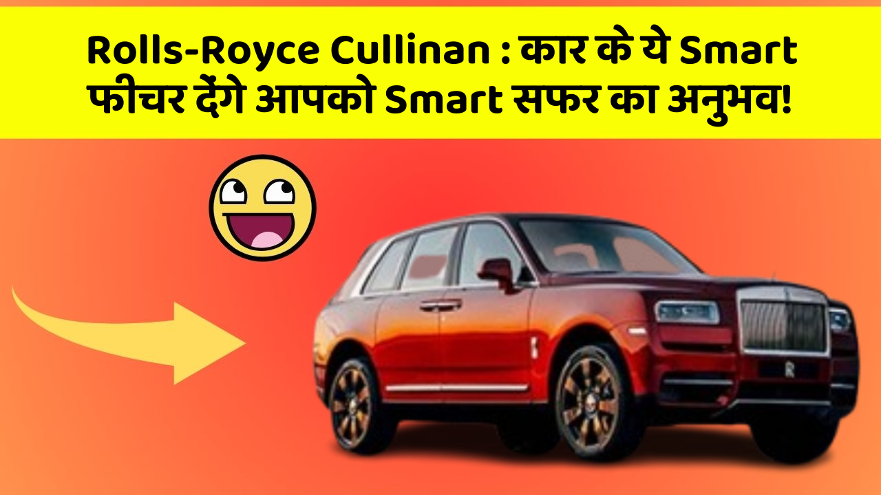 Rolls-Royce Cullinan: कार के ये Smart फीचर देंगे आपको Smart सफर का अनुभव!