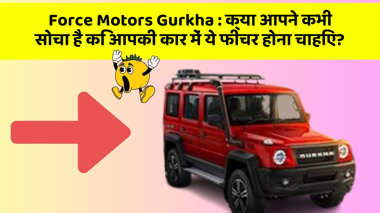 Force Motors Gurkha : क्या आपने कभी सोचा है कि आपकी कार में ये फीचर होना चाहिए?