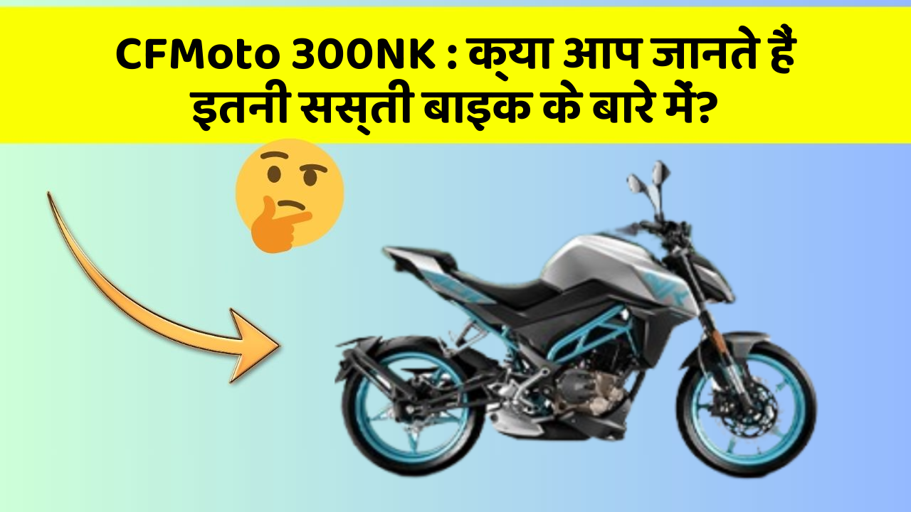 CFMoto 300NK: क्या आपके पास ऐसी कार है जिसमें ये 5 फीचर हैं?