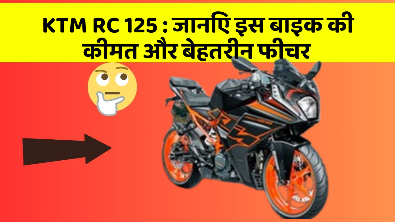 KTM RC 125 : जानिए इस बाइक की कीमत और बेहतरीन फीचर