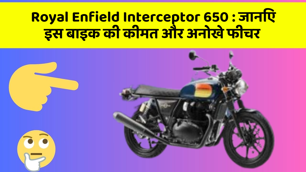 Royal Enfield Interceptor 650 : जानिए इस बाइक की कीमत और अनोखे फीचर