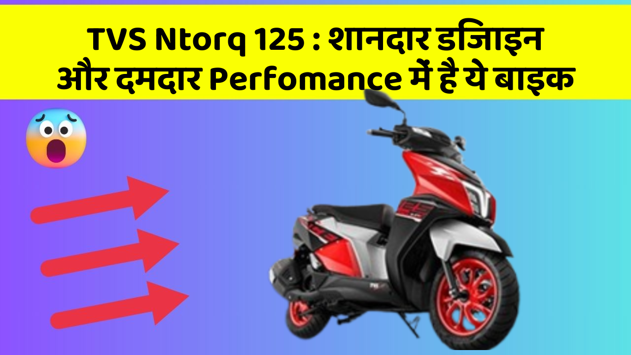 TVS Ntorq 125 : शानदार डिजाइन और दमदार Perfomance में है ये बाइक
