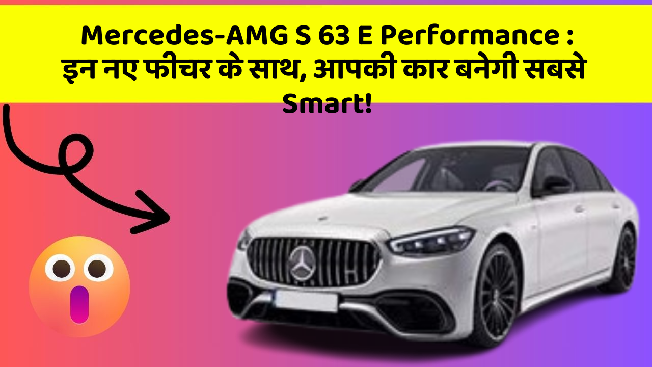 Mercedes-AMG S 63 E Performance: इन नए फीचर के साथ, आपकी कार बनेगी सबसे Smart!