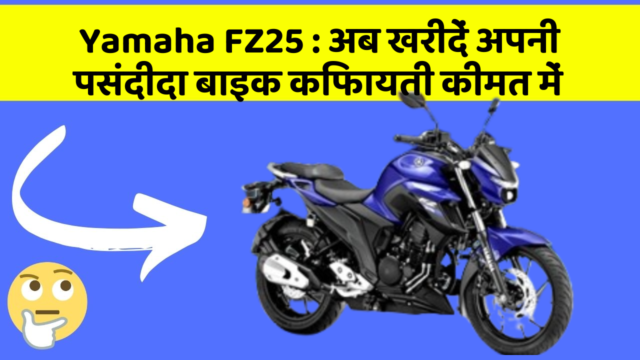 Yamaha FZ25 : अब खरीदें अपनी पसंदीदा बाइक किफायती कीमत में