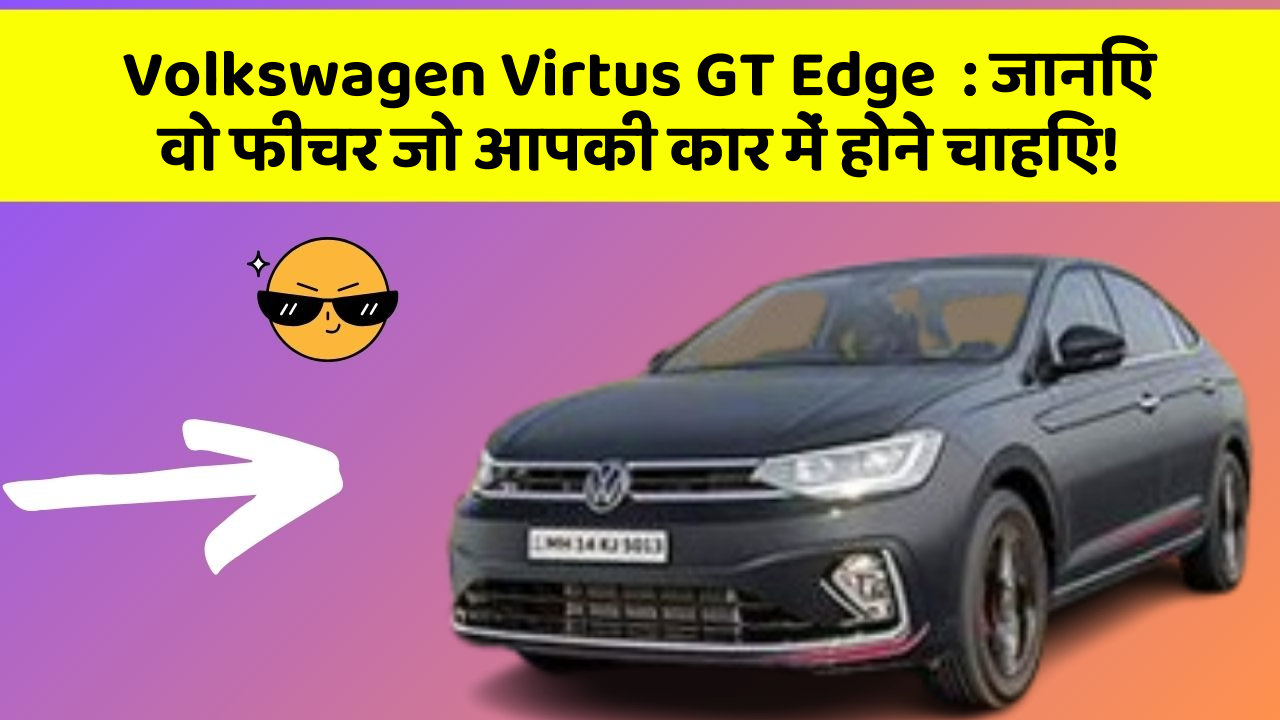 Volkswagen Virtus GT Edge: जानिए वो फीचर जो आपकी कार में होने चाहिए!