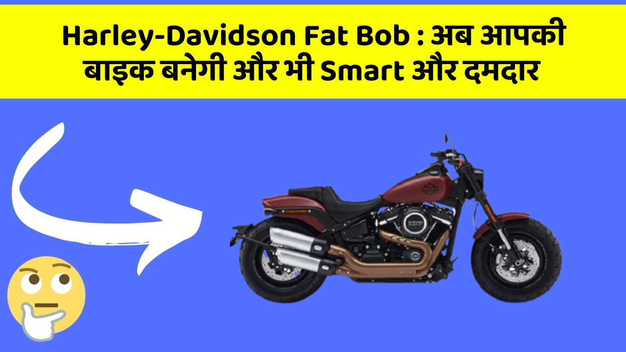 Harley-Davidson Fat Bob: अब आपकी बाइक बनेगी और भी Smart और दमदार