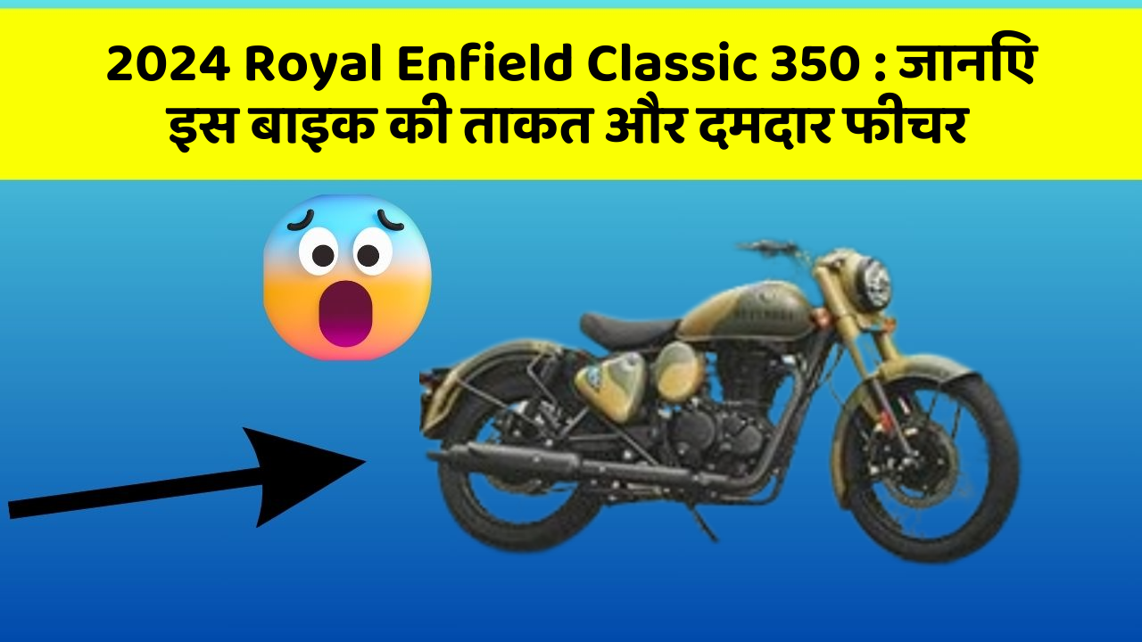 2024 Royal Enfield Classic 350: जानिए इस बाइक की ताकत और दमदार फीचर