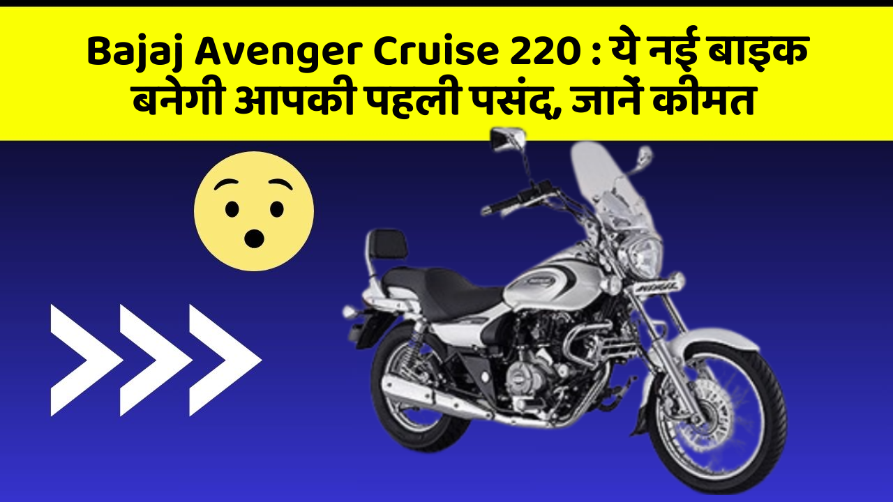 Bajaj Avenger Cruise 220 : ये नई बाइक बनेगी आपकी पहली पसंद, जानें कीमत