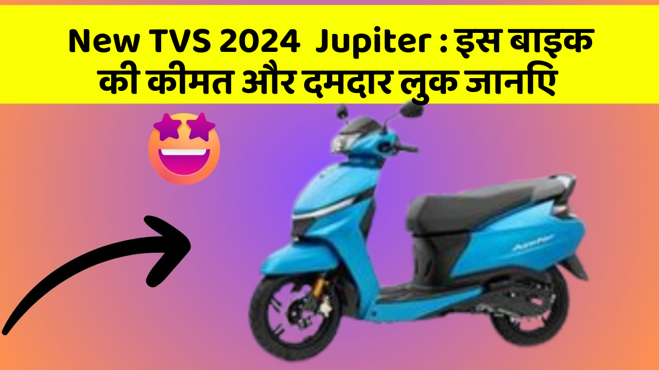 New TVS 2024  Jupiter: इस बाइक की कीमत और दमदार लुक जानिए