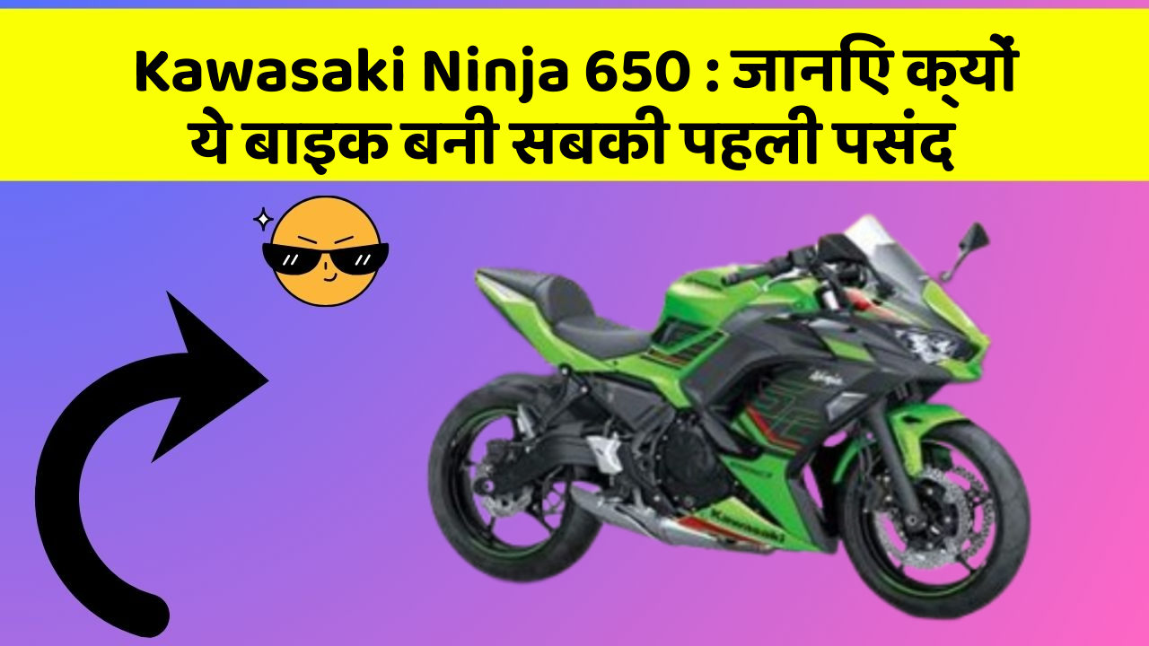 Kawasaki Ninja 650: जानिए क्यों ये बाइक बनी सबकी पहली पसंद