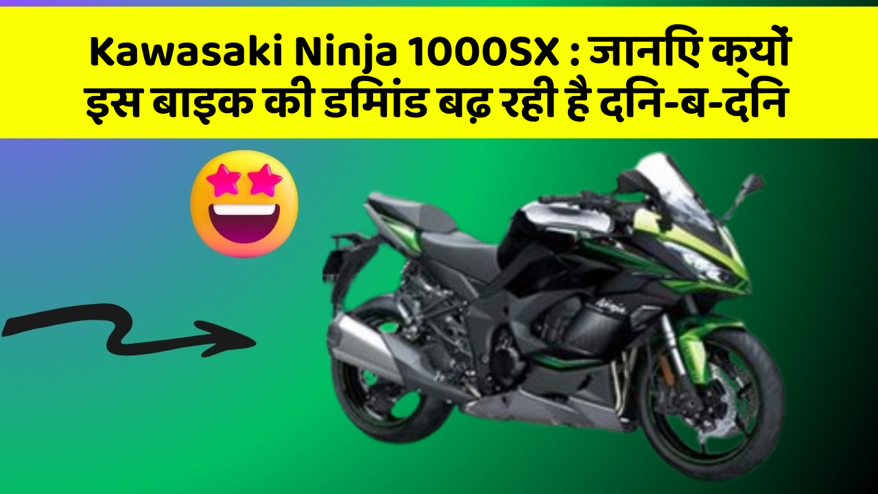 Kawasaki Ninja 1000SX : जानिए क्यों इस बाइक की डिमांड बढ़ रही है दिन-ब-दिन