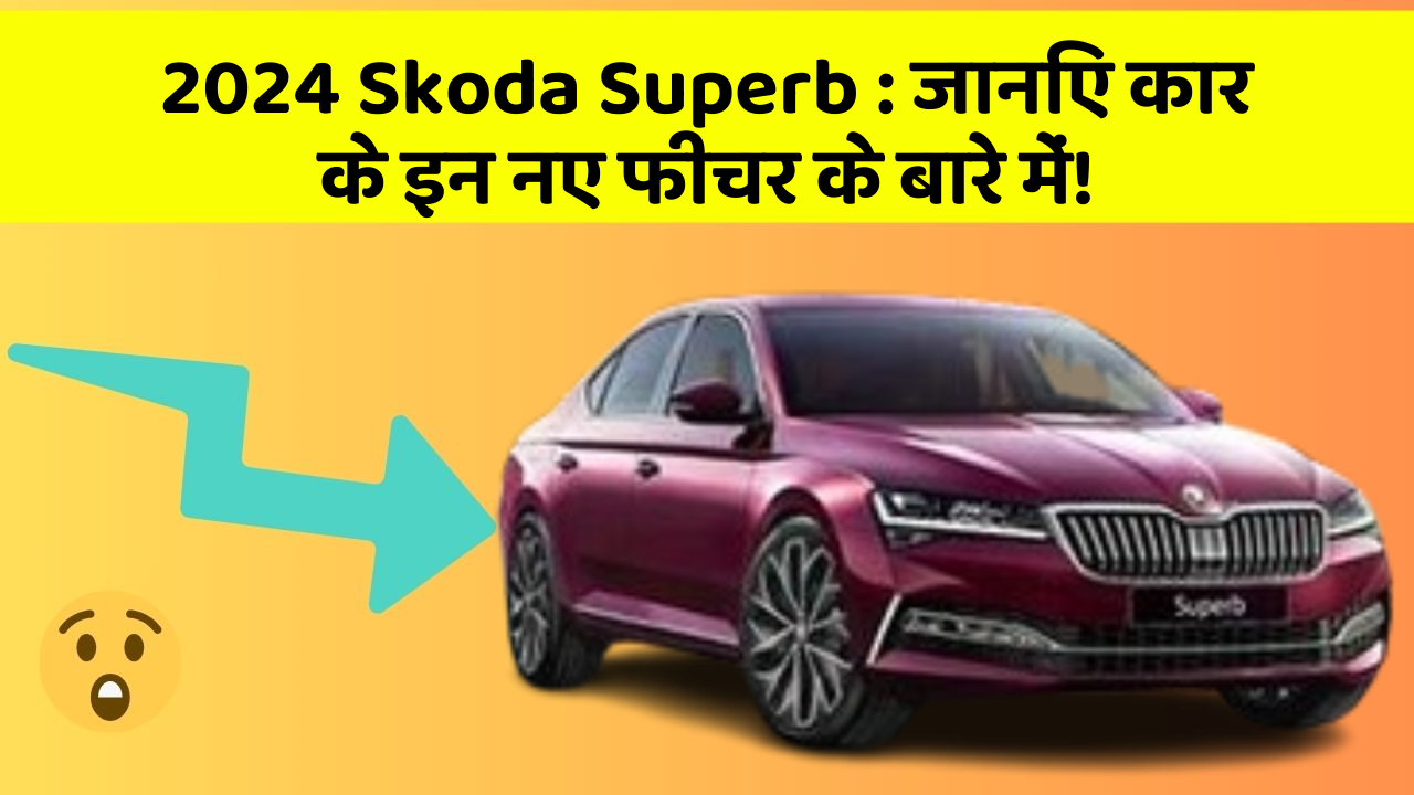 2024 Skoda Superb: जानिए कार के इन नए फीचर के बारे में!