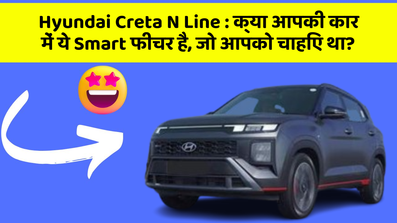 Hyundai Creta N Line: क्या आपकी कार में ये Smart फीचर है, जो आपको चाहिए था?