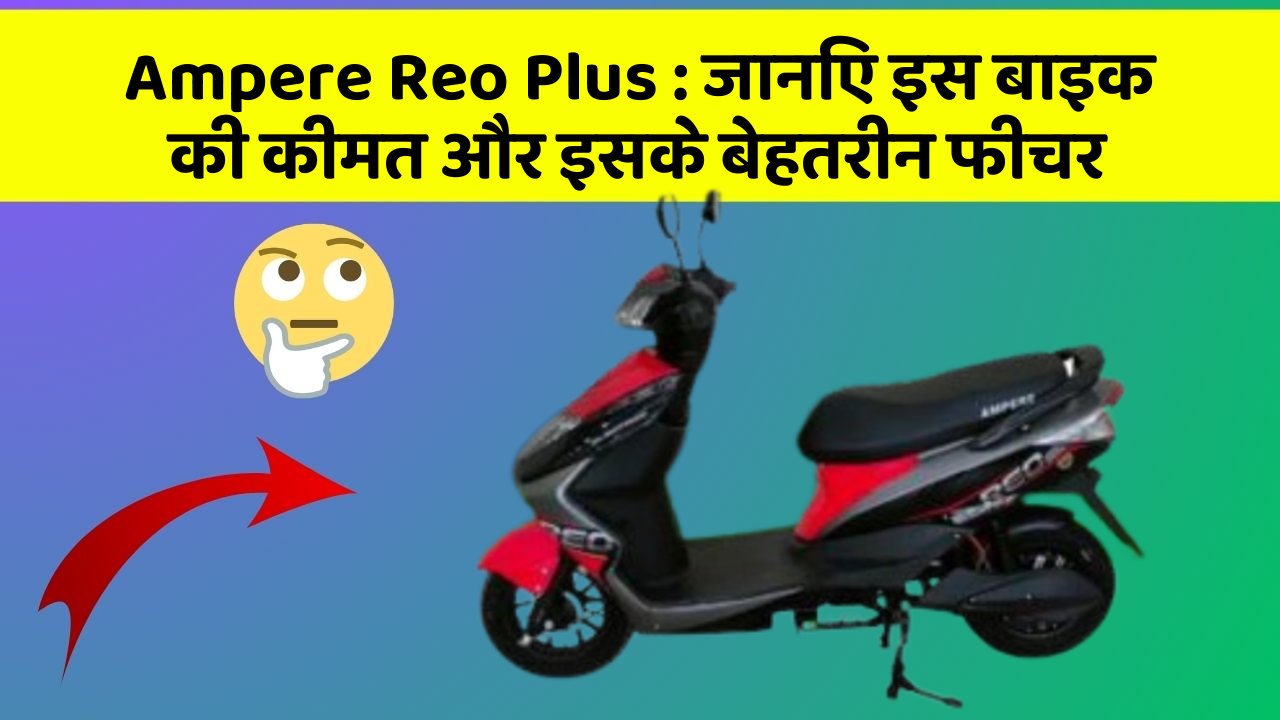 Ampere Reo Plus: जानिए इस बाइक की कीमत और इसके बेहतरीन फीचर